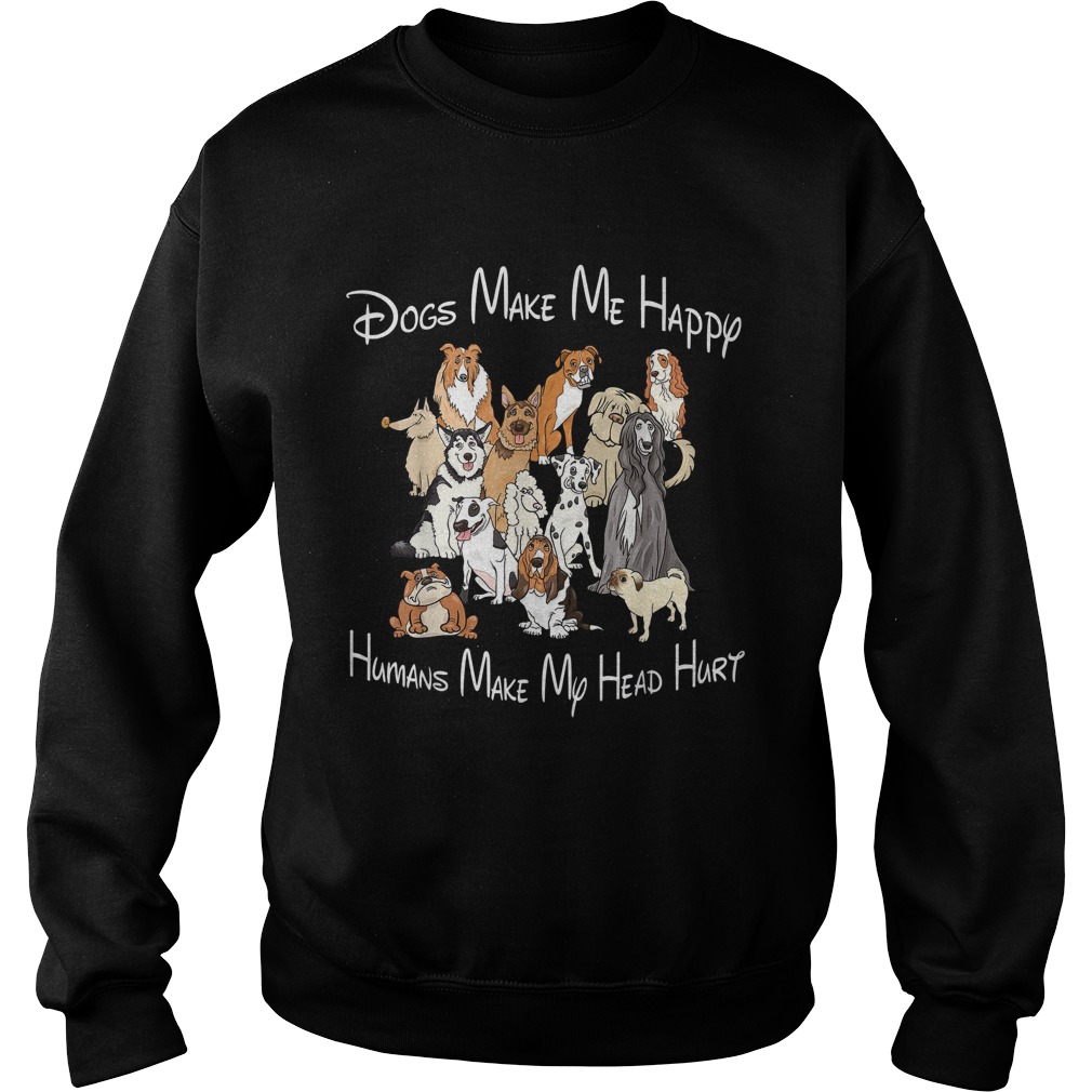 Dogs make me happy humans make my head hurt t Sweatshirt