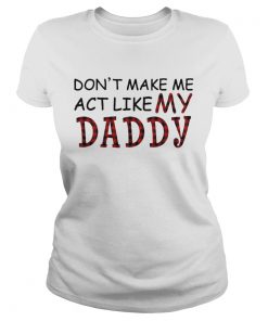 Dont Make Me Act Like My Daddy  Classic Ladies