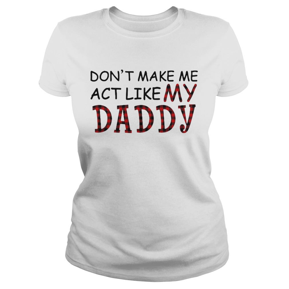 Dont Make Me Act Like My Daddy Classic Ladies