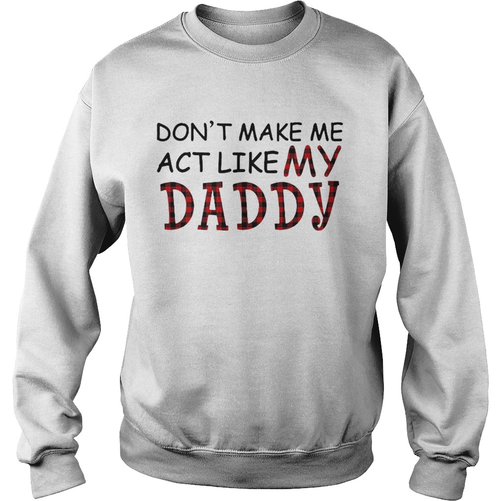 Dont Make Me Act Like My Daddy Sweatshirt