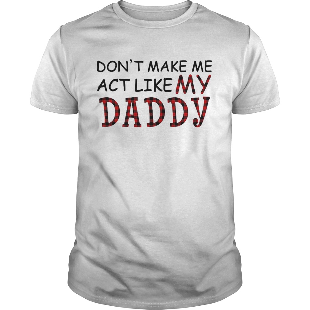 Dont Make Me Act Like My Daddy shirt