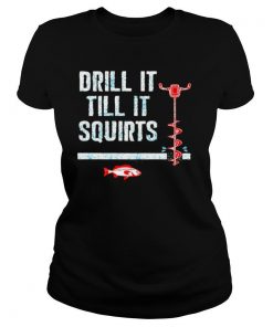 Drill It Till It Squirts shirt