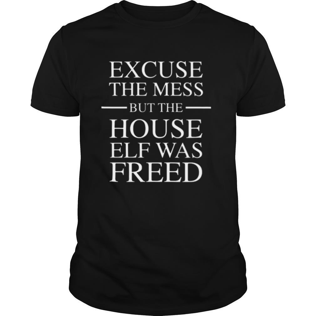 Excuse The Mess But The House Elf Was Freed shirt