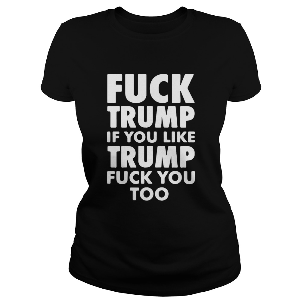 Fuck Trump If You Like Trump Fuck You Too Classic Ladies