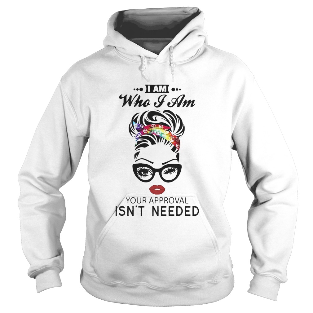 Girl I Am Who I Am Your Approval Isnt Needed Hoodie