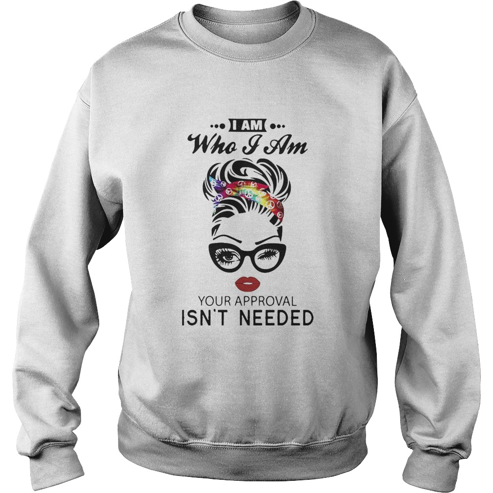 Girl I Am Who I Am Your Approval Isnt Needed Sweatshirt