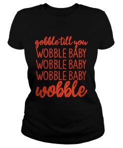 Gobble till you wobble baby wobble  Classic Ladies