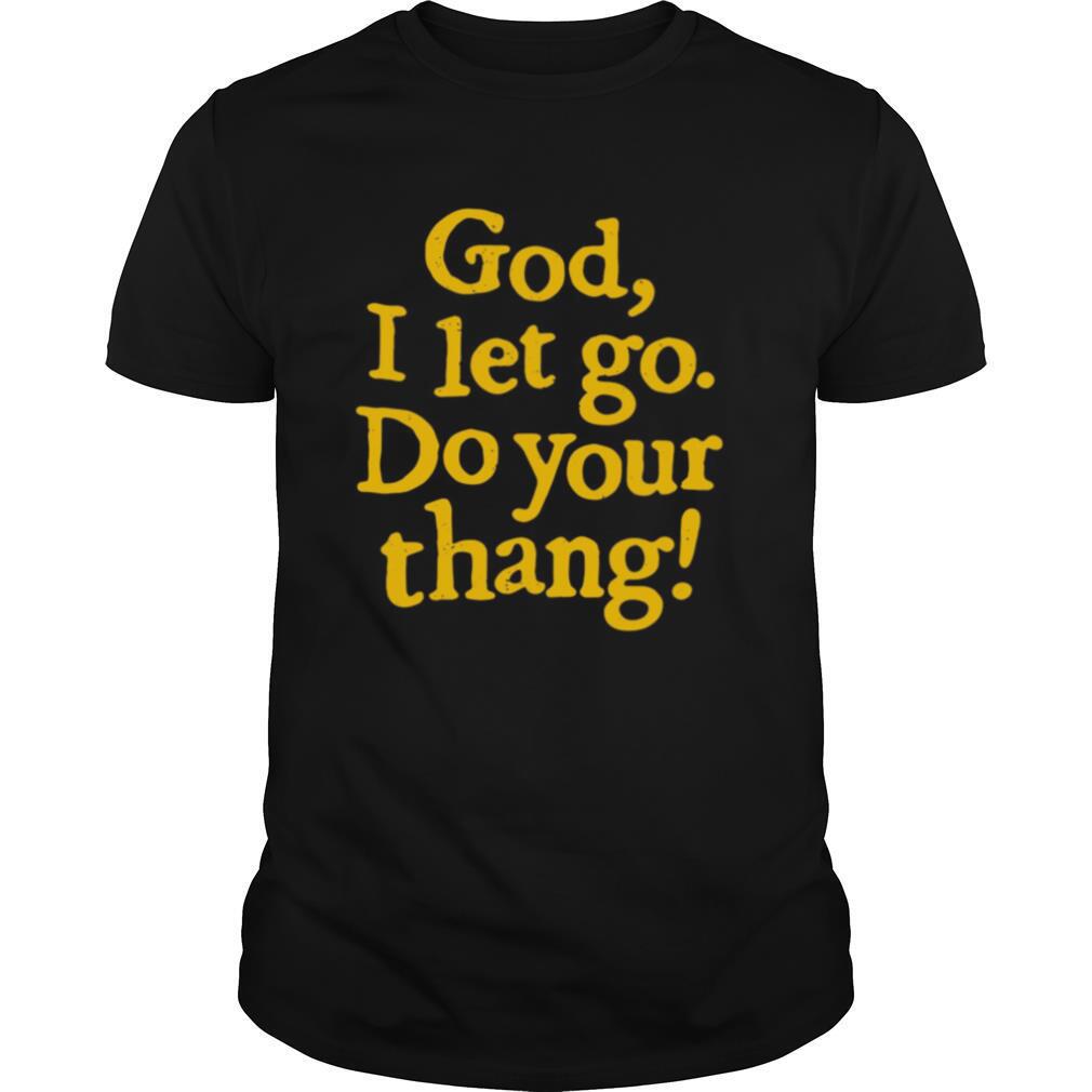 God I Let Go Do Your Thang shirt