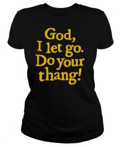 God I Let Go Do Your Thang shirt