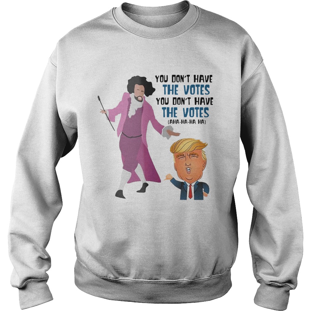 Hamilton You Dont Have The Votes You Dont Have The Votes Aha Ha Ha t Sweatshirt