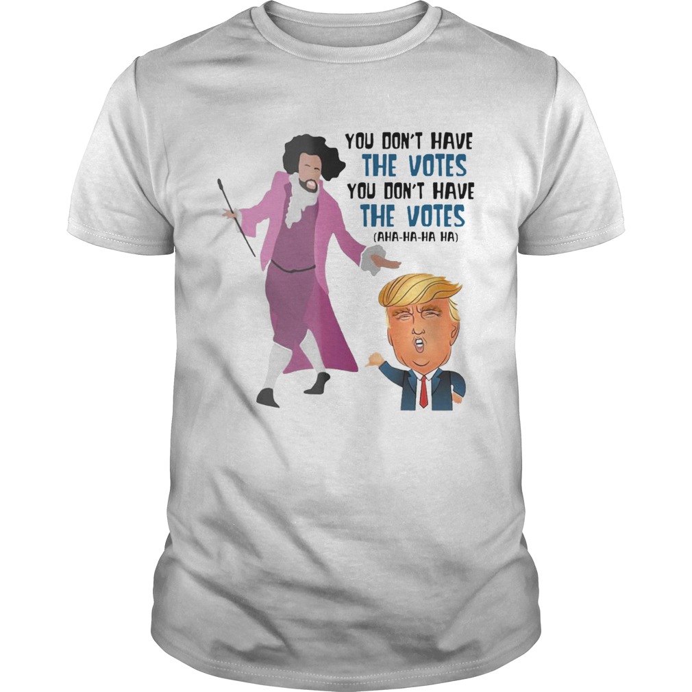 Hamilton You Dont Have The Votes You Dont Have The Votes Aha Ha Ha tshirt