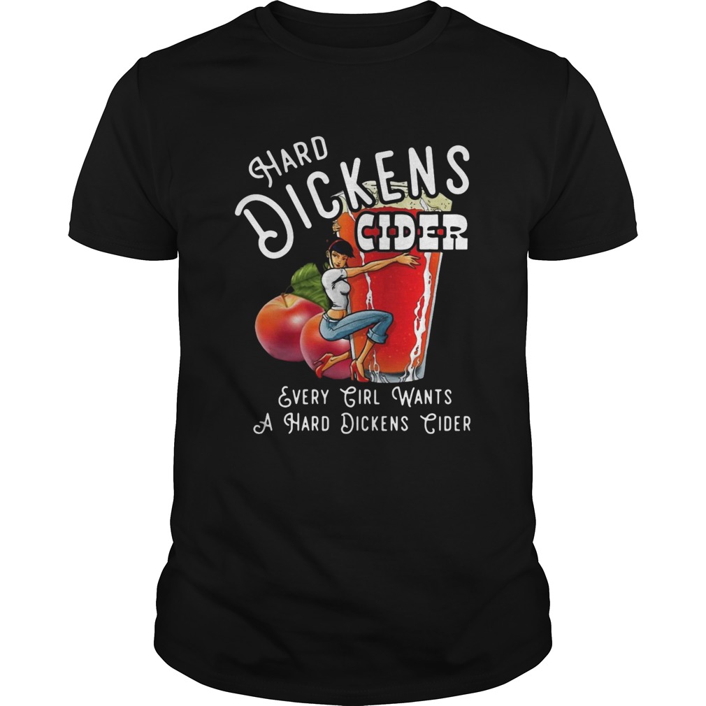 Hard Dickens Cider Every Girl Wants A Hard Dickens Cider shirt