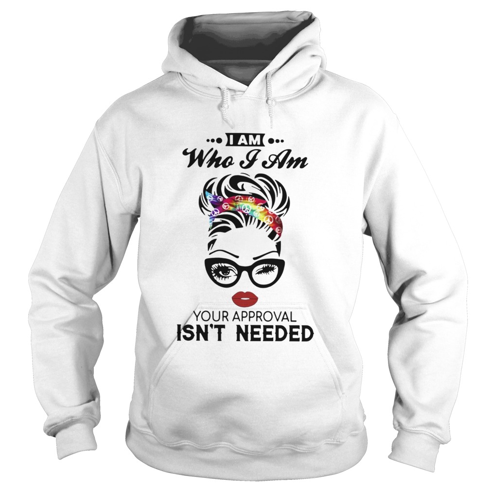 I Am Who I Am Your Approval Isnt Needed Hoodie