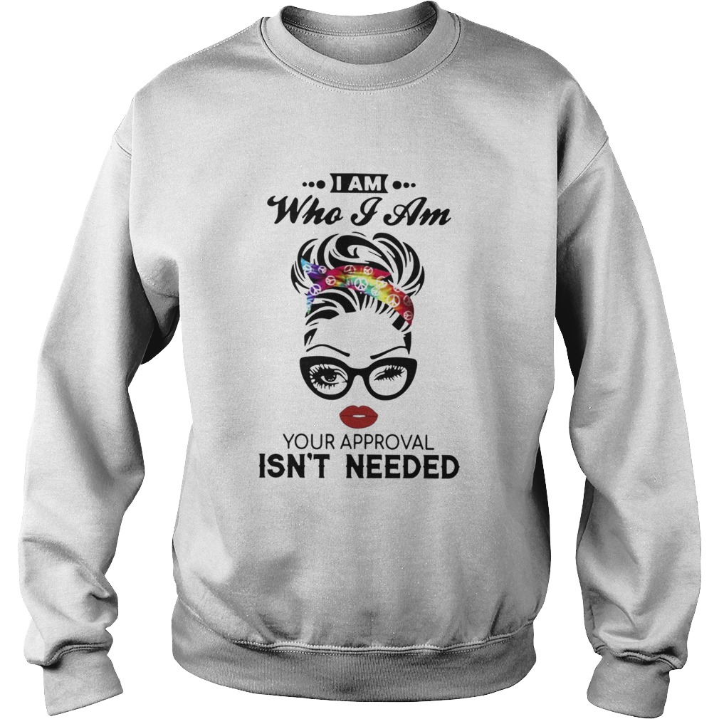 I Am Who I Am Your Approval Isnt Needed Sweatshirt