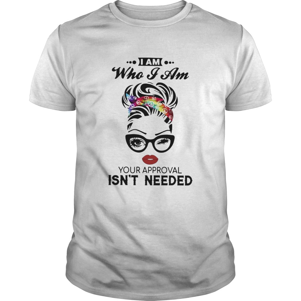 I Am Who I Am Your Approval Isnt Needed shirt