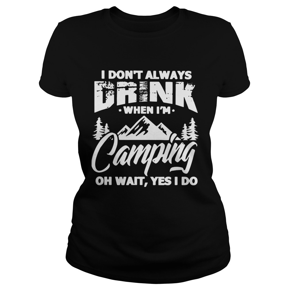 I Dont Always Drink When Im Camping Oh Wait Yes I Do Classic Ladies