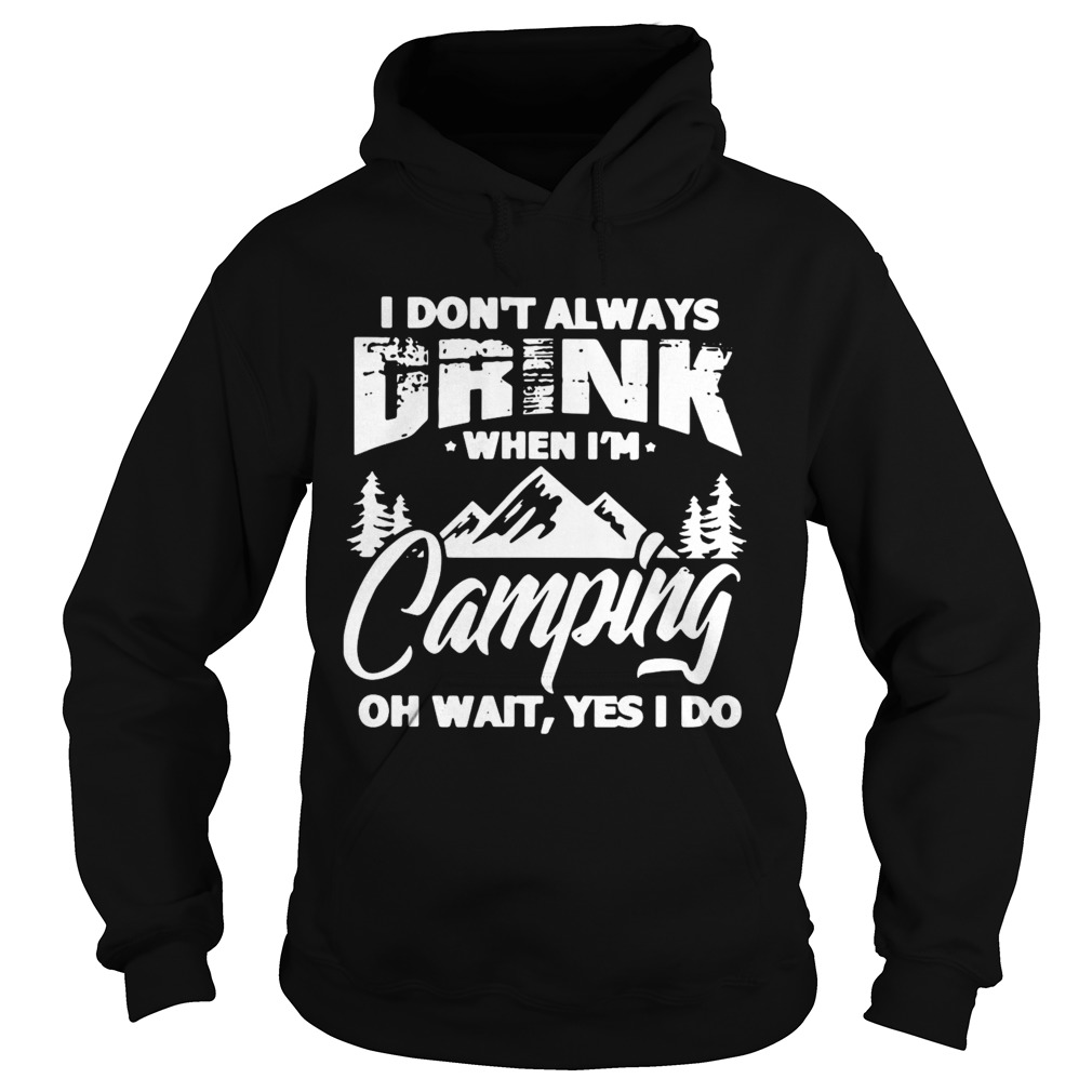 I Dont Always Drink When Im Camping Oh Wait Yes I Do Hoodie