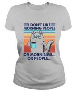 I Don’t Like Morning People Or Mornings Or People shirt