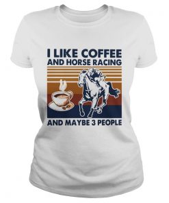 I Like Coffee And Horse Racing And Maybe 3 People Vintage  Classic Ladies