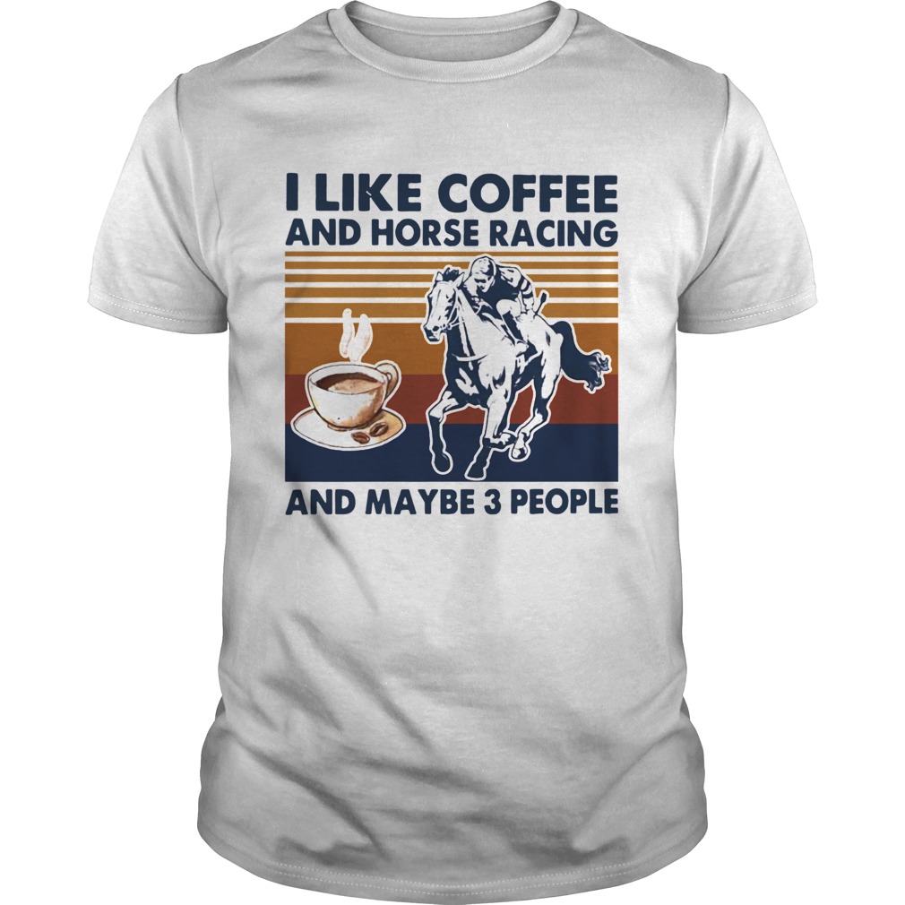 I Like Coffee And Horse Racing And Maybe 3 People Vintage shirt