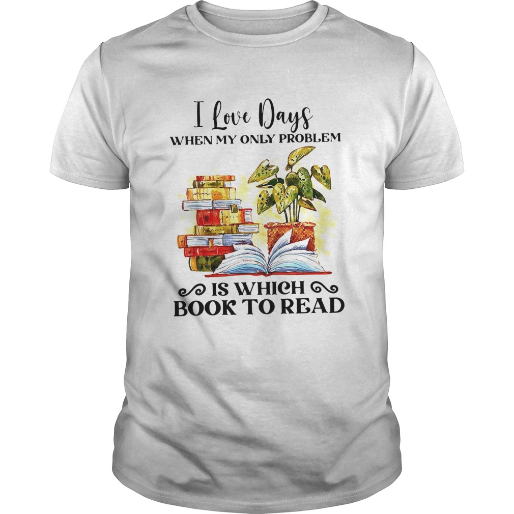 I Love Days When My Only Problem Is Which Book To Read shirt