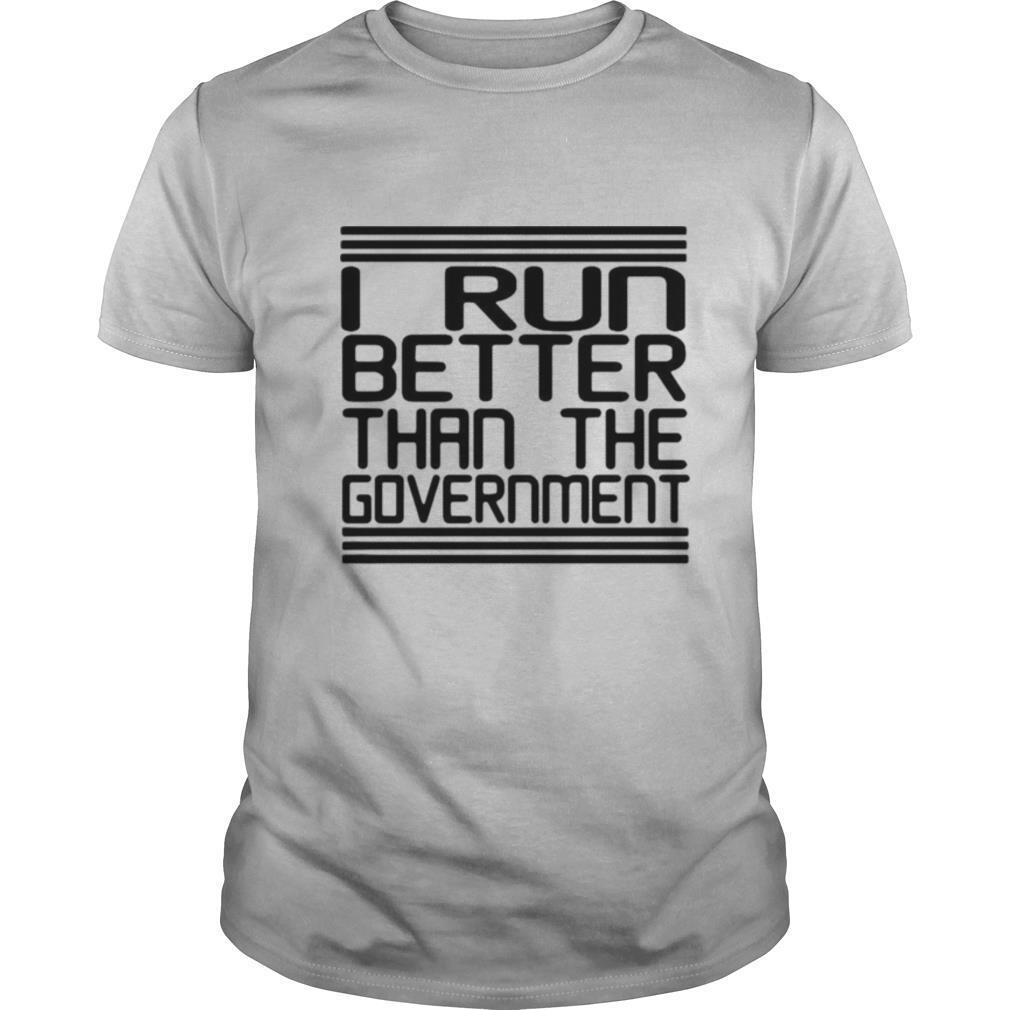 I Run Better Than The Government shirt