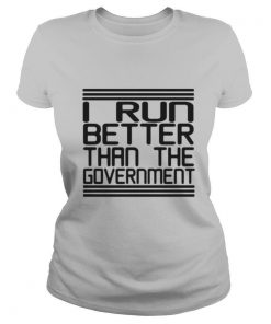 I Run Better Than The Government shirt