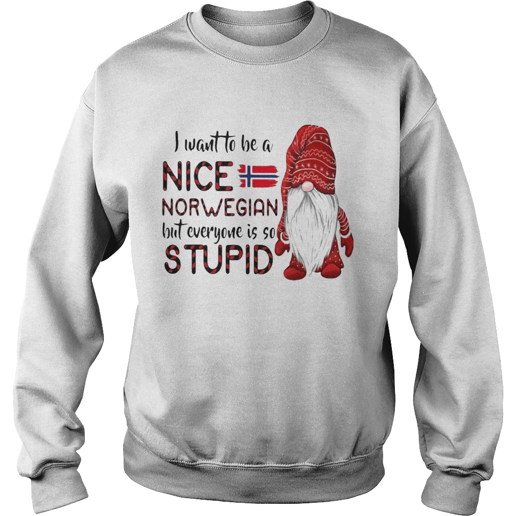 I Want To Be A Nice Norwegian But Everyone Is So Stupid  Sweatshirt