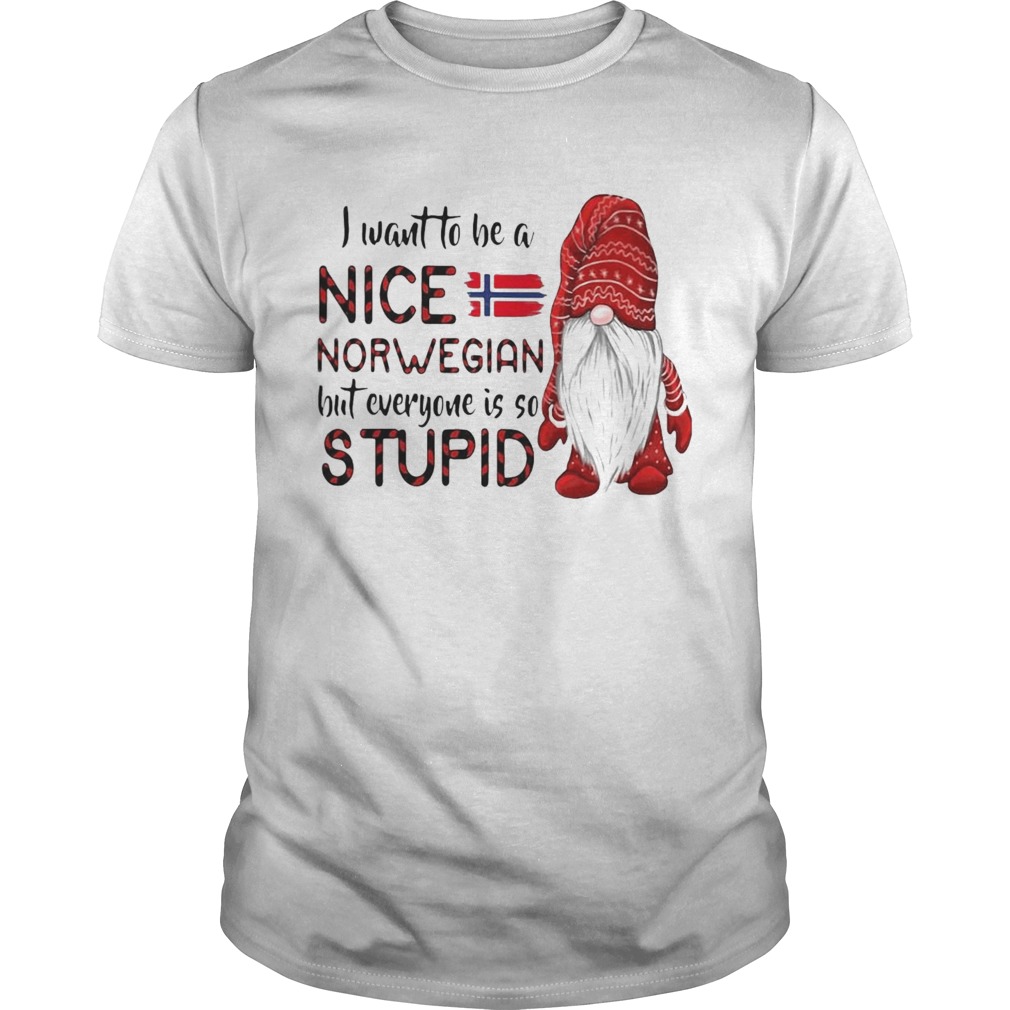 I Want To Be A Nice Norwegian But Everyone Is So Stupid shirt