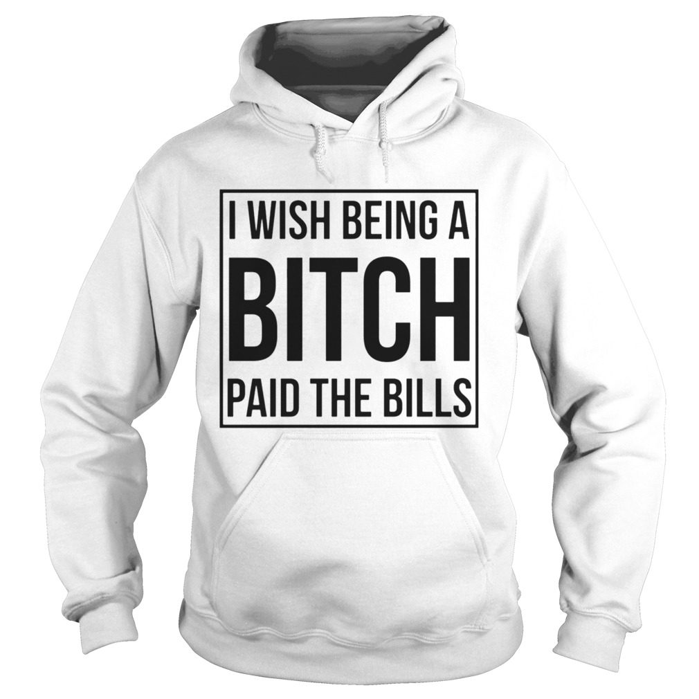 I Wish Being A Bitch Paid The Bills Hoodie