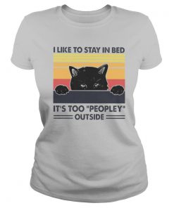 I like to stay in bed Its too peopley outside shirt