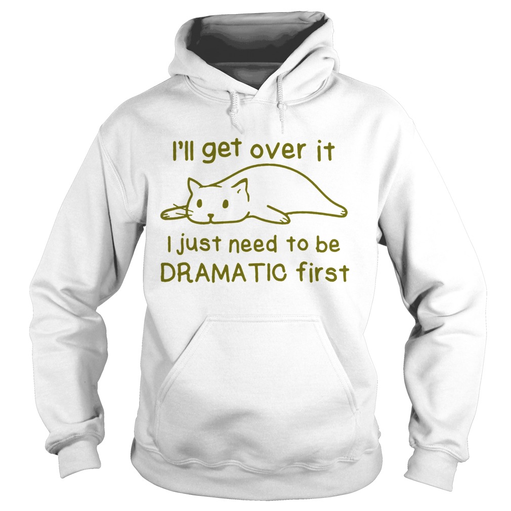 Ill get over it i just need to be dramatic first Hoodie