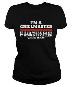 Im A Grillmaster If BBQ Were Easy It Would Be Called Your Mom  Classic Ladies