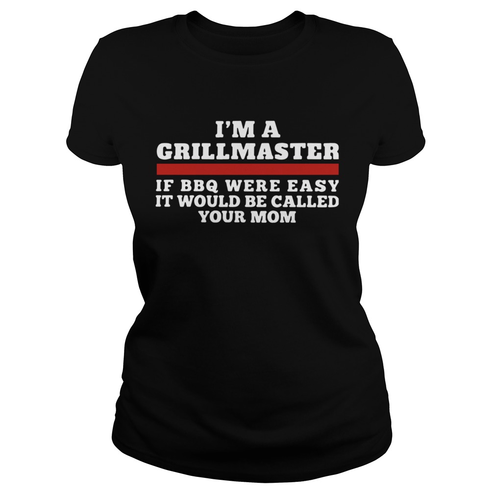 Im A Grillmaster If BBQ Were Easy It Would Be Called Your Mom Classic Ladies