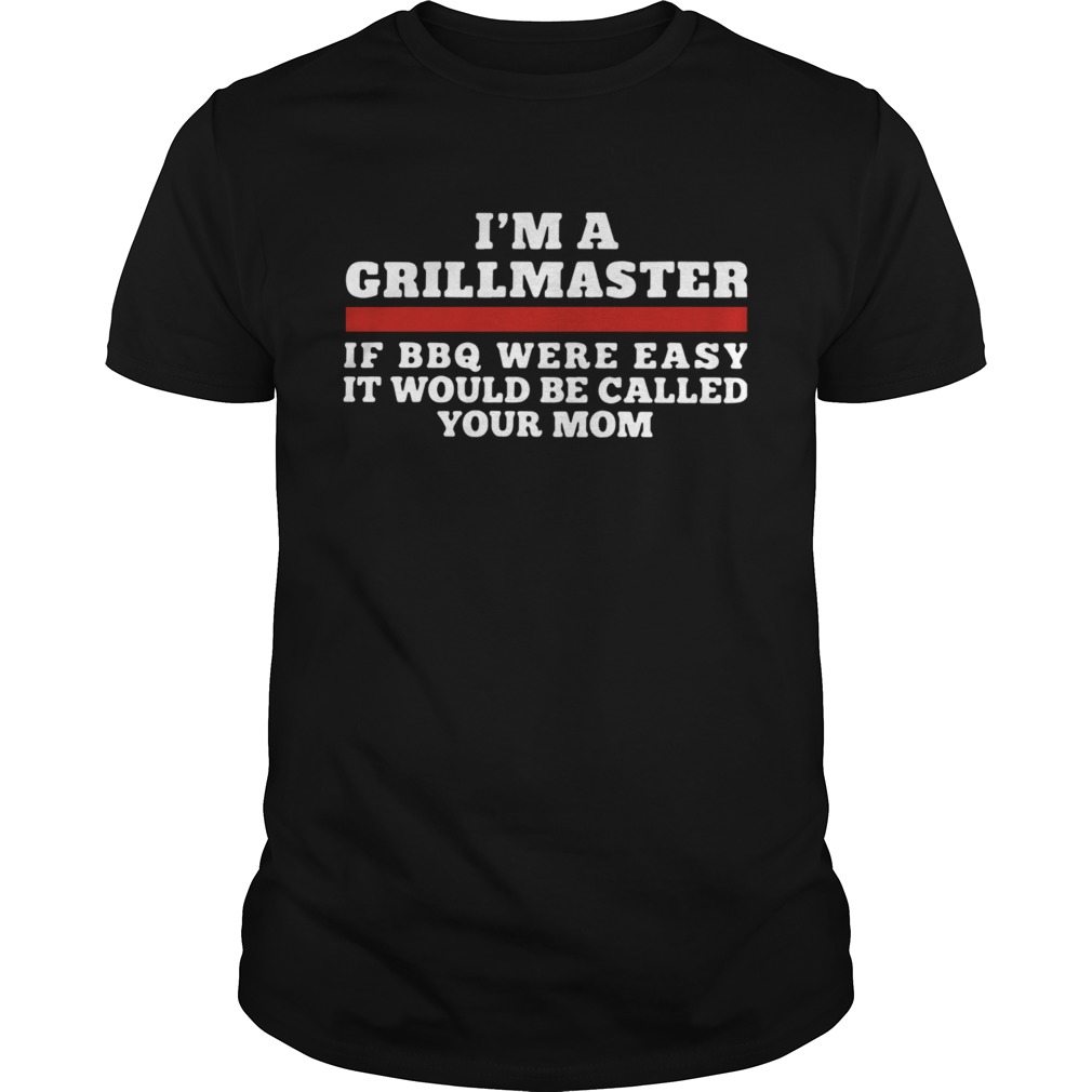 Im A Grillmaster If BBQ Were Easy It Would Be Called Your Mom shirt