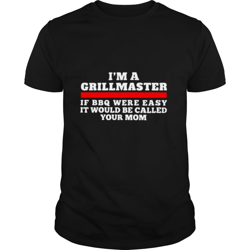 I'm A Grillmaster If BBQ Were Easy It Would Be Called Your Mom shirt