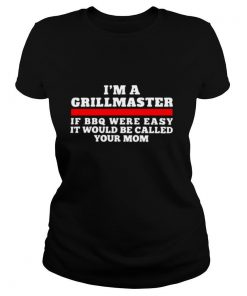 I'm A Grillmaster If BBQ Were Easy It Would Be Called Your Mom shirt