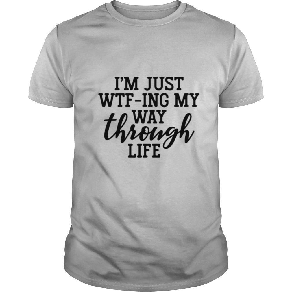 Im Just WTFIng My Way Through Life shirt