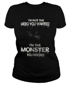 Im Not The Hero You Wanted Im The Monster You Needed shirt