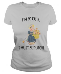 I’m So Cute I Must Be Dutch shirt