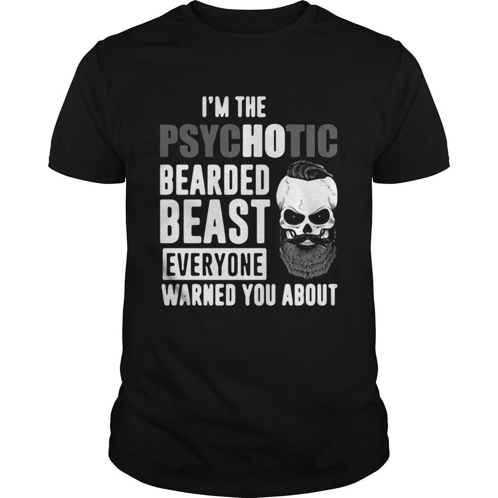 Im The Psychotic Bearded Beast Everyone Warned You About shirt