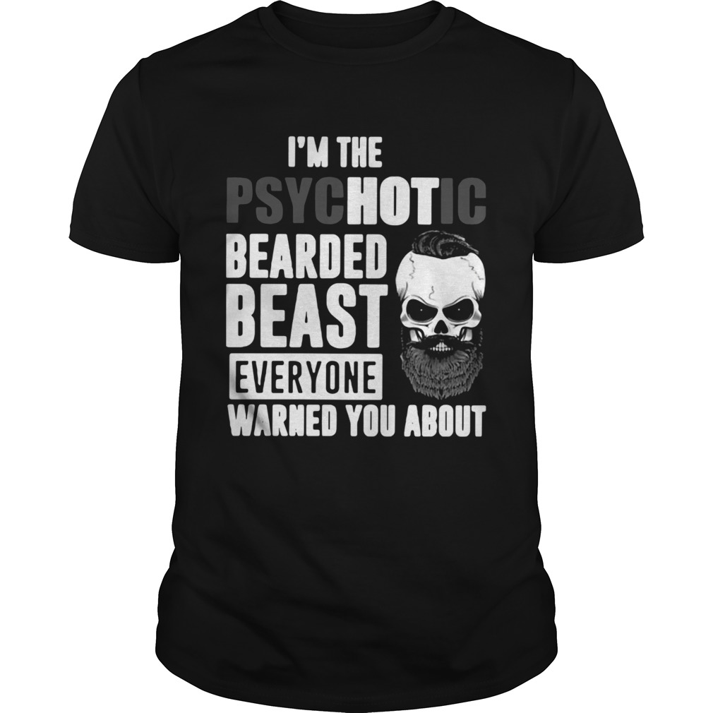 Im The Psychotic Bearded Beast Everyone Warned You About shirt