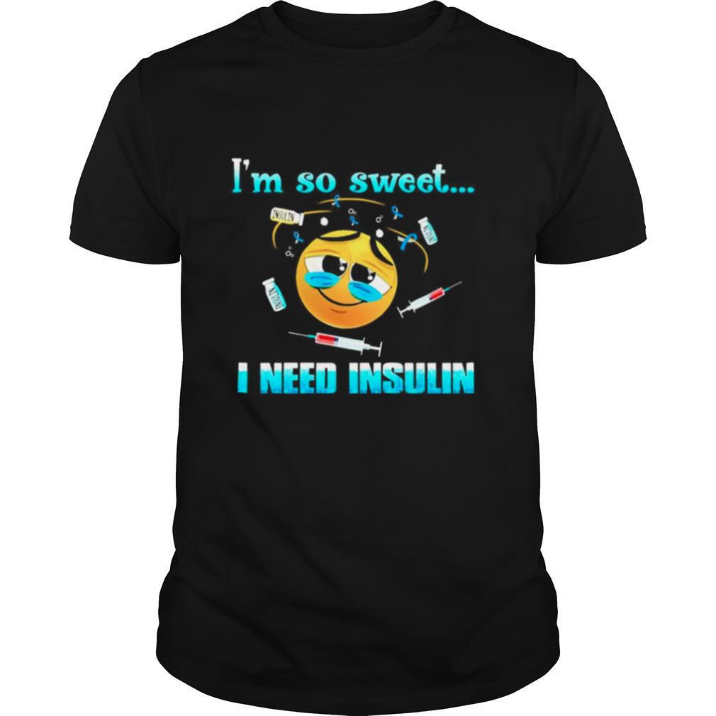 Im so sweet I need insulin shirt