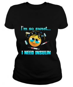 Im so sweet I need insulin shirt