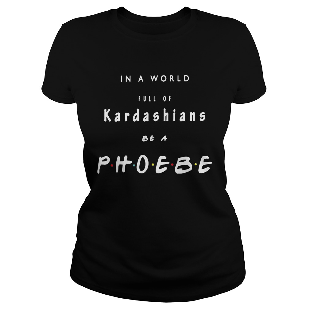 In a world full of kardashians be a phoebe Classic Ladies