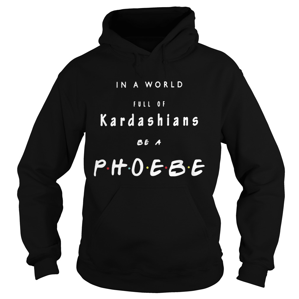 In a world full of kardashians be a phoebe Hoodie