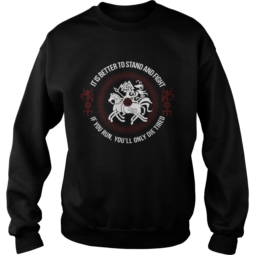 It Is Better To Stand And Fight If You Run Youll Only Die Tired  Sweatshirt