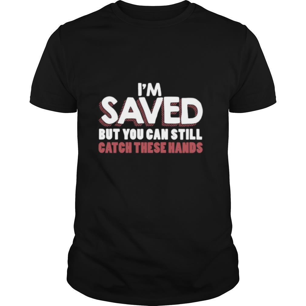 I’m Saved But You Can Still Catch These Hands shirt