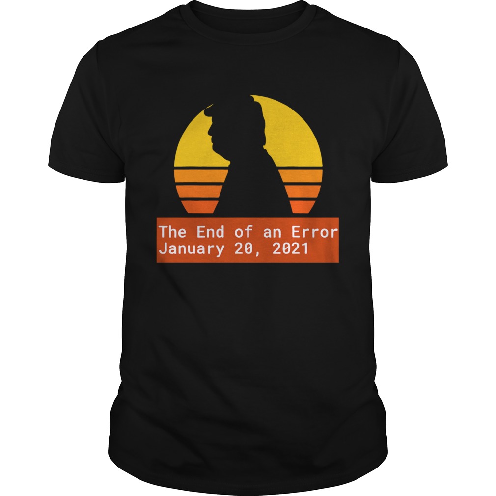 January 20 2021 the end of an error Trump Biden Kamala vintage shirt