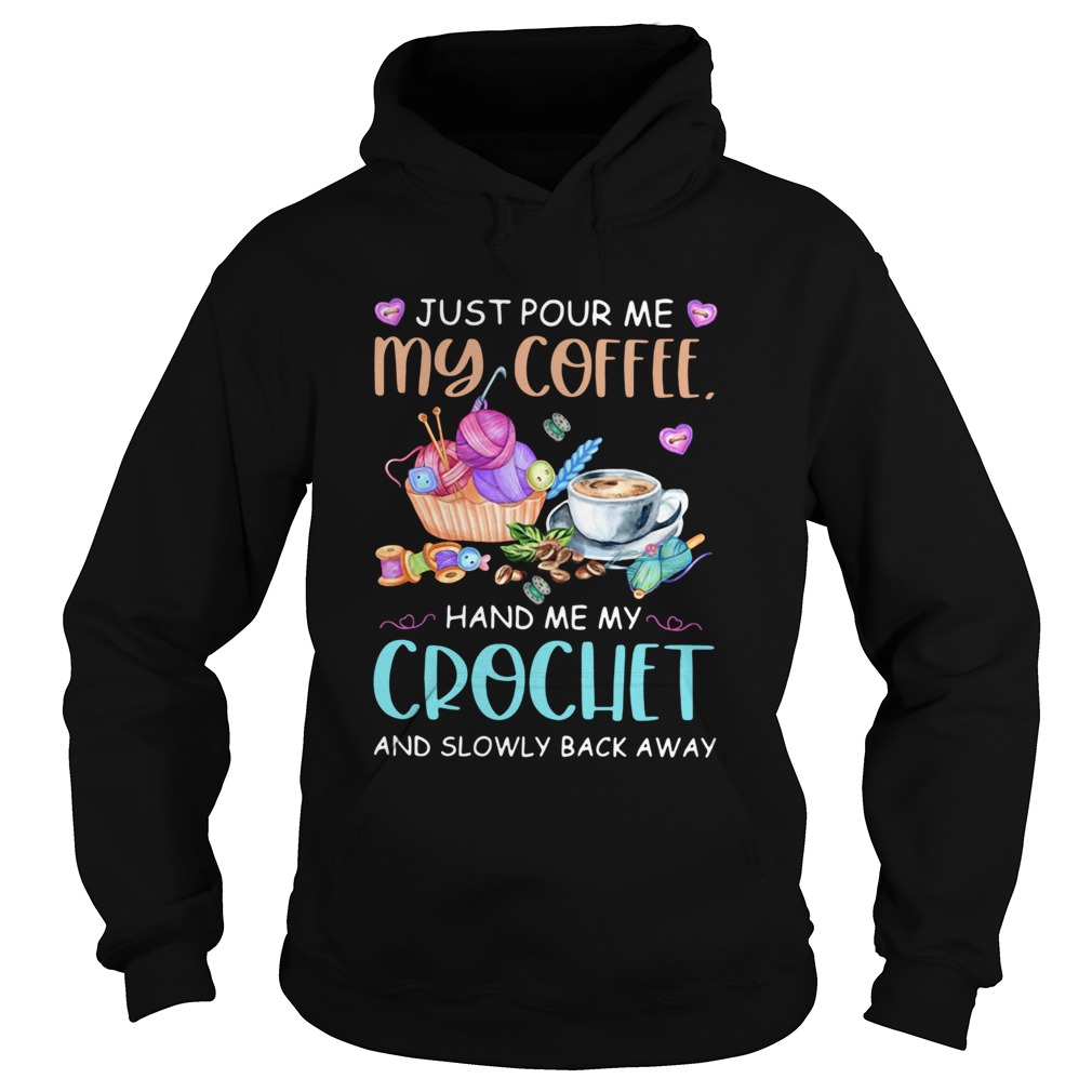 Just Pour Me My Coffee Hand Me My Crochet And Slowly Back Away Hoodie